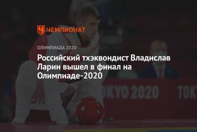 Российский тхэквондист Владислав Ларин вышел в финал на Олимпиаде-2021