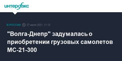 "Волга-Днепр" задумалась о приобретении грузовых самолетов МС-21-300