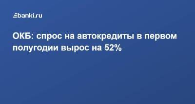 ОКБ: спрос на автокредиты в первом полугодии вырос на 52%