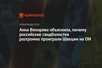 Анна Вяхирева объяснила, почему российские гандболистки разгромно проиграли Швеции на ОИ