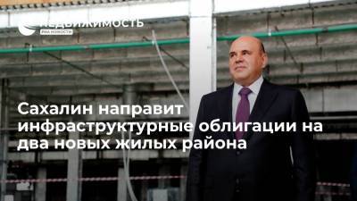 Сахалин направит инфраструктурные облигации на два новых жилых района