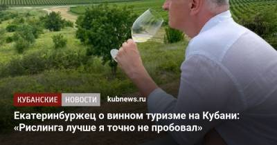Екатеринбуржец о винном туризме на Кубани: «Рислинга лучше я точно не пробовал»