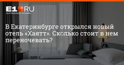 В Екатеринбурге открылся новый отель «Хаятт». Сколько стоит в нем переночевать?