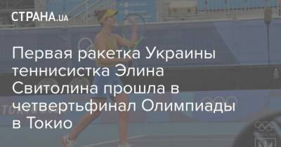 Первая ракетка Украины теннисистка Элина Свитолина прошла в четвертьфинал Олимпиады в Токио
