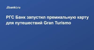 РГС Банк запустил премиальную карту для путешествий Gran Turismo