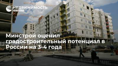 Минстрой оценил градостроительный потенциал в России на 3-4 года