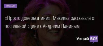 «Просто доверься мне»: Макеева рассказала о постельной сцене с Андреем Паниным