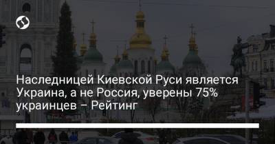 Наследницей Киевской Руси является Украина, а не Россия, уверены 75% украинцев – Рейтинг