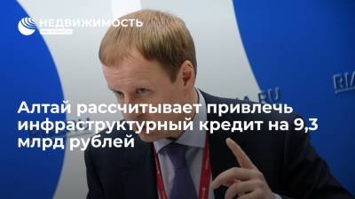 Алтай рассчитывает привлечь инфраструктурный кредит на 9,3 млрд рублей