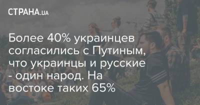 Более 40% украинцев согласились с Путиным, что украинцы и русские - один народ. На востоке таких 65%