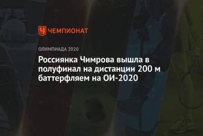 Россиянка Чимрова вышла в полуфинал на дистанции 200 м баттерфляем на ОИ-2021 - championat.com - Россия - Токио