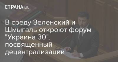 В среду Зеленский и Шмыгаль откроют форум "Украина 30", посвященный децентрализации