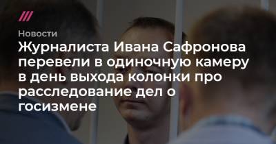 Журналиста Ивана Сафронова перевели в одиночную камеру в день выхода колонки про расследование дел о госизмене