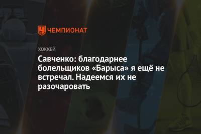 Савченко: благодарнее болельщиков «Барыса» я ещё не встречал. Надеемся их не разочаровать