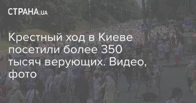 Крестный ход в Киеве посетили более 350 тысяч верующих. Видео, фото