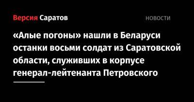 «Алые погоны» нашли в Беларуси останки восьми солдат из Саратовской области, служивших в корпусе генерал-лейтенанта Петровского