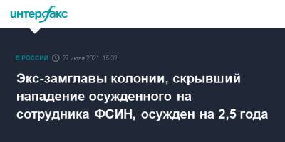 Экс-замглавы колонии, скрывший нападение осужденного на сотрудника ФСИН, осужден на 2,5 года