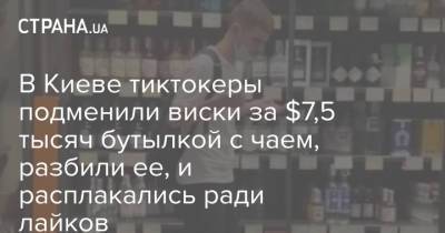 В Киеве тиктокеры подменили виски за $7,5 тысяч бутылкой с чаем, разбили ее, и расплакались ради лайков