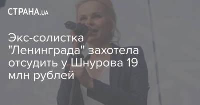 Экс-солистка "Ленинграда" захотела отсудить у Шнурова 19 млн рублей