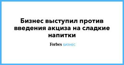 Бизнес выступил против введения акциза на сладкие напитки - forbes.ru