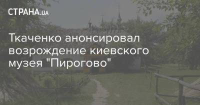Ткаченко анонсировал возрождение киевского музея "Пирогово"
