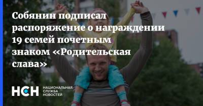Собянин подписал распоряжение о награждении 19 семей почетным знаком «Родительская слава»
