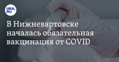 В Нижневартовске началась обязательная вакцинация от COVID