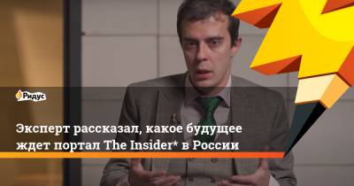 Эксперт рассказал, какое будущее ждет портал The Insider* в России