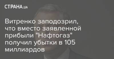 Витренко заподозрил, что вместо заявленной прибыли "Нафтогаз" получил убытки в 105 миллиардов