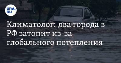 Климатолог: два города в РФ затопит из-за глобального потепления