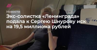 Экс-солистка «Ленинграда» подала к Сергею Шнурову иск на 19,5 миллиона рублей