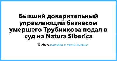 Бывший доверительный управляющий бизнесом умершего Трубникова подал в суд на Natura Siberica