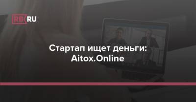 Стартап ищет деньги: Aitox.Online - rb.ru - Россия