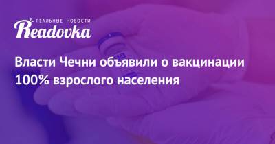 Рамзан Кадыров - Эльхан Сулейманов - Власти Чечни объявили о вакцинации 100% взрослого населения - readovka.news - Россия - респ. Чечня