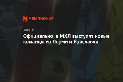 В МХЛ подтвердили выступление новых команд из Перми и Ярославля в сезоне-2021/2022