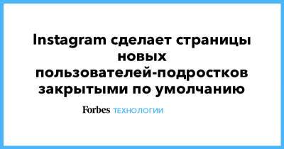 Instagram сделает страницы новых пользователей-подростков закрытыми по умолчанию