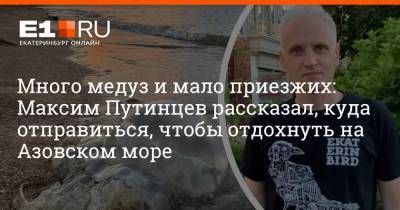Много медуз и мало приезжих: Максим Путинцев рассказал, куда отправиться, чтобы отдохнуть на Азовском море