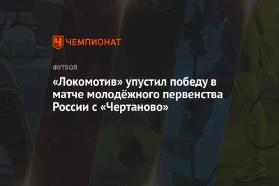 «Локомотив» упустил победу в матче молодёжного первенства России с «Чертаново»