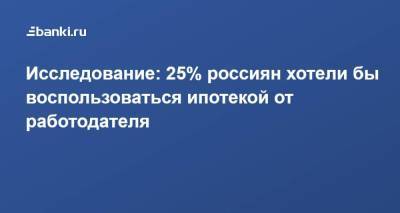 Исследование: 25% россиян хотели бы воспользоваться ипотекой от работодателя