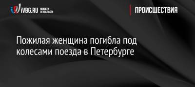 Пожилая женщина погибла под колесами поезда в Петербурге