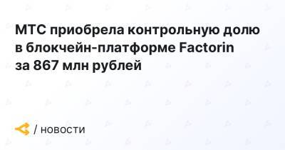 МТС приобрела контрольную долю в блокчейн-платформе Factorin за 867 млн рублей