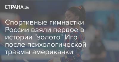 Спортивные гимнастки России взяли первое в истории "золото" Игр после психологической травмы американки
