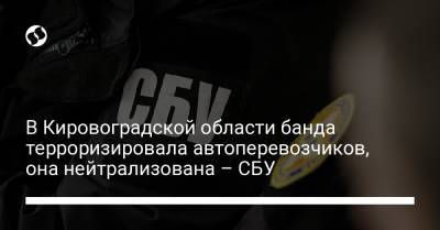 В Кировоградской области банда терроризировала автоперевозчиков, она нейтрализована – СБУ