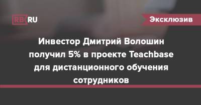 Инвестор Дмитрий Волошин получил 5% в проекте Teachbase для дистанционного обучения сотрудников - rb.ru