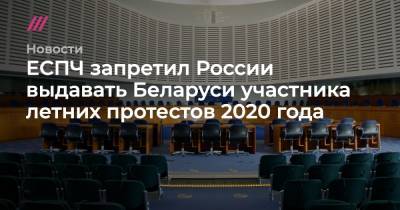 ЕСПЧ запретил России выдавать Беларуси участника летних протестов 2020 года