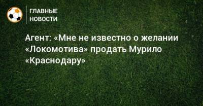 Агент: «Мне не известно о желании «Локомотива» продать Мурило «Краснодару»
