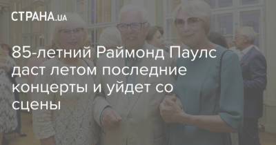 Раймонд Паулс - 85-летний Раймонд Паулс даст летом последние концерты и уйдет со сцены - strana.ua - Украина - Латвия