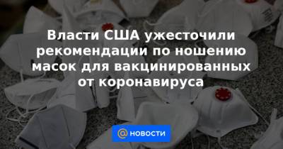 Власти США ужесточили рекомендации по ношению масок для вакцинированных от коронавируса