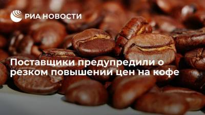 Поставщики предупредили торговые сети о резком повышении цен на кофе в августе