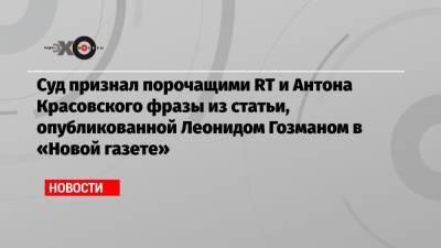 Суд признал порочащими RT и Антона Красовского фразы из статьи, опубликованной Леонидом Гозманом в «Новой газете»